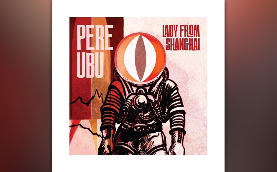 Pere Ubu - Lady From Shanghai. Abenteuerlich, muskulös und harmonisch gegen den Strich gebürstet.