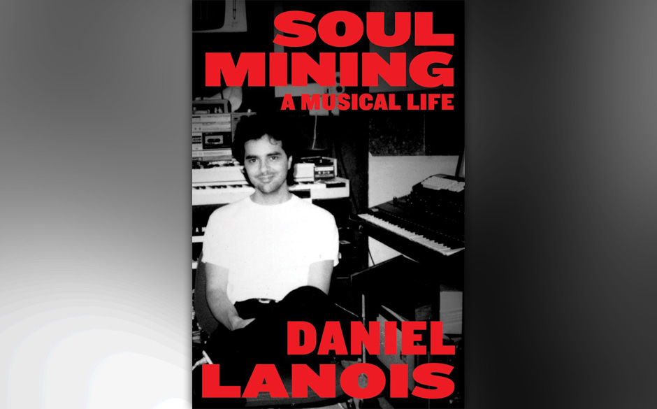 Daniel Lanois - "Soul Mining: A Musical Life"